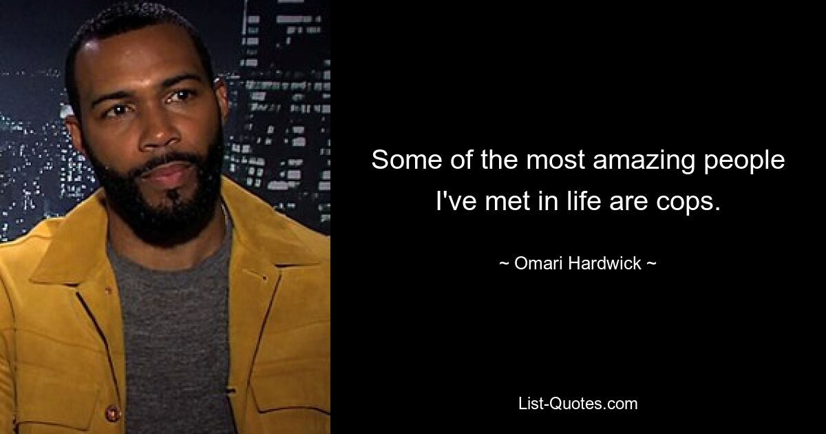 Some of the most amazing people I've met in life are cops. — © Omari Hardwick