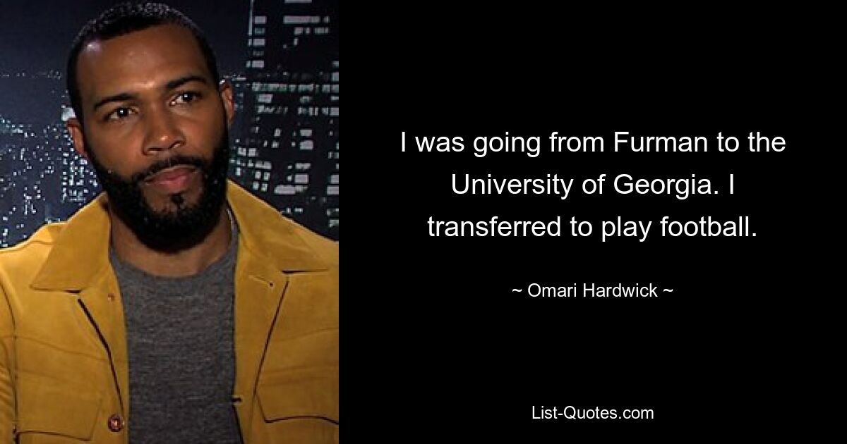 I was going from Furman to the University of Georgia. I transferred to play football. — © Omari Hardwick