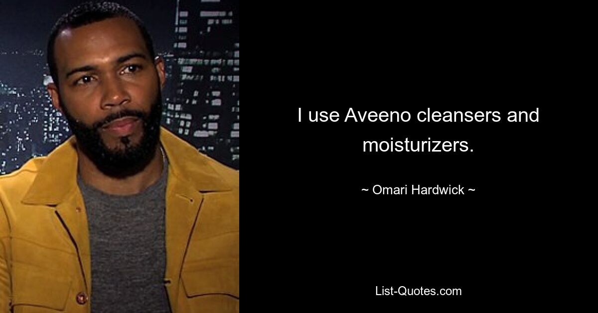 I use Aveeno cleansers and moisturizers. — © Omari Hardwick