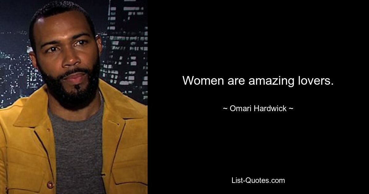 Women are amazing lovers. — © Omari Hardwick