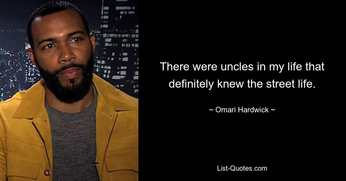 There were uncles in my life that definitely knew the street life. — © Omari Hardwick