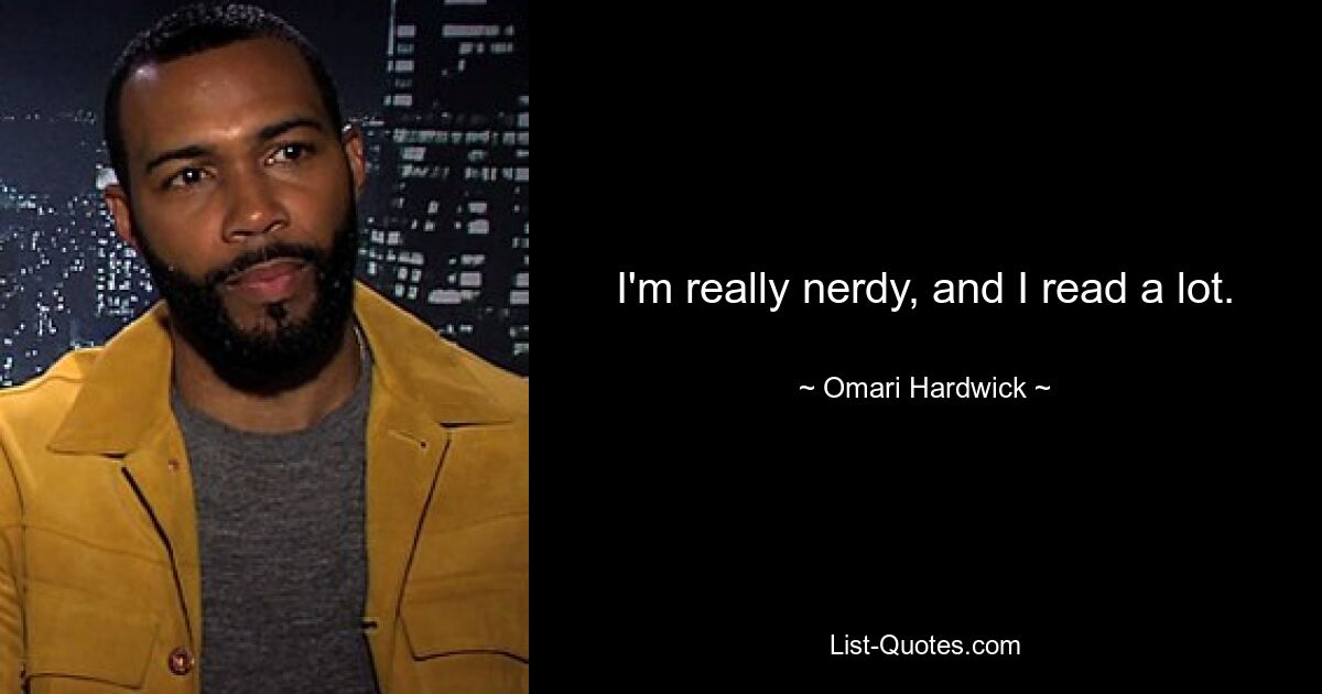 I'm really nerdy, and I read a lot. — © Omari Hardwick