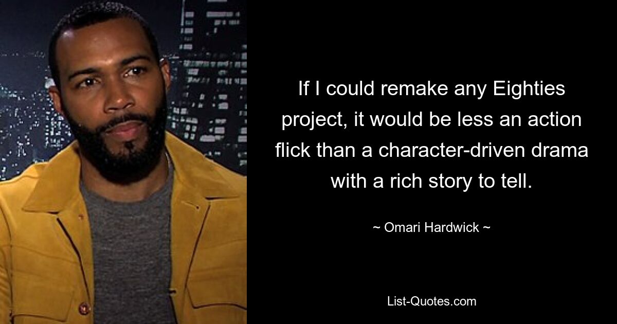 If I could remake any Eighties project, it would be less an action flick than a character-driven drama with a rich story to tell. — © Omari Hardwick