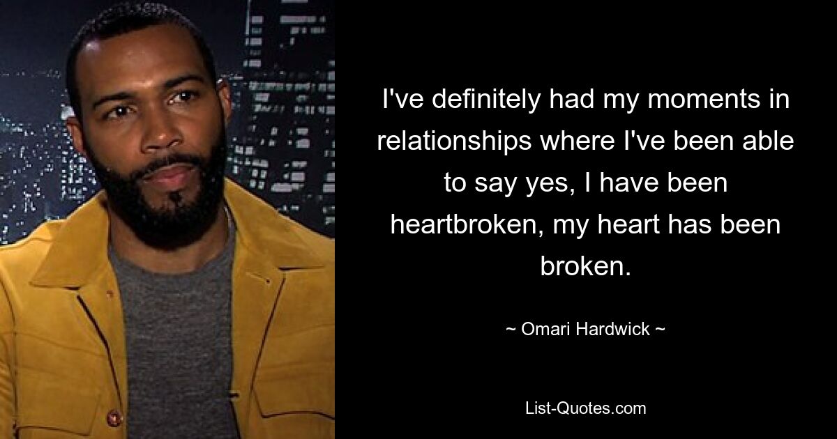 I've definitely had my moments in relationships where I've been able to say yes, I have been heartbroken, my heart has been broken. — © Omari Hardwick