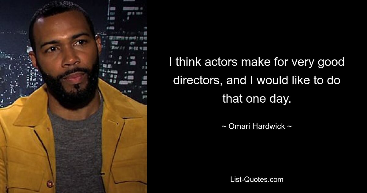 I think actors make for very good directors, and I would like to do that one day. — © Omari Hardwick