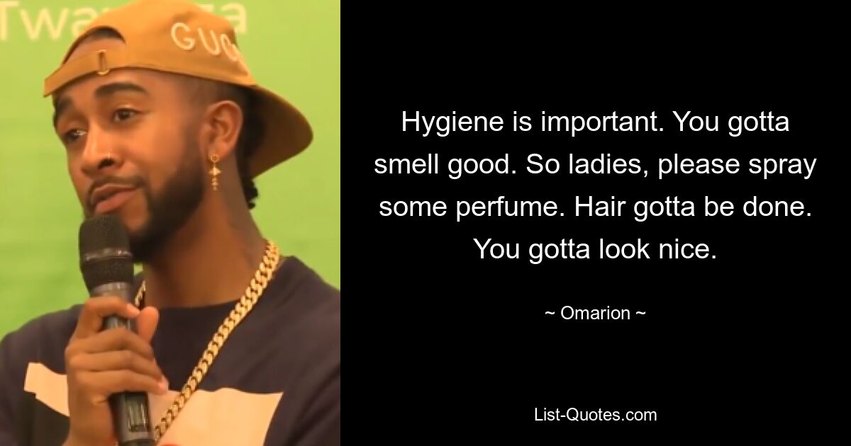 Hygiene is important. You gotta smell good. So ladies, please spray some perfume. Hair gotta be done. You gotta look nice. — © Omarion