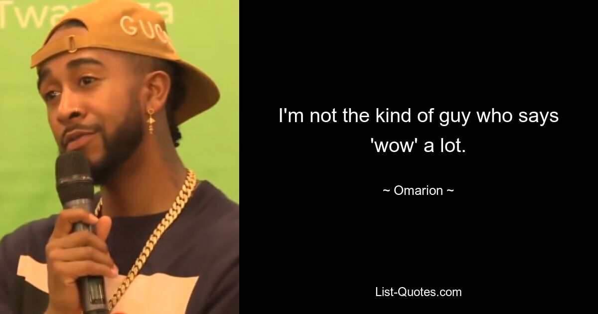 I'm not the kind of guy who says 'wow' a lot. — © Omarion