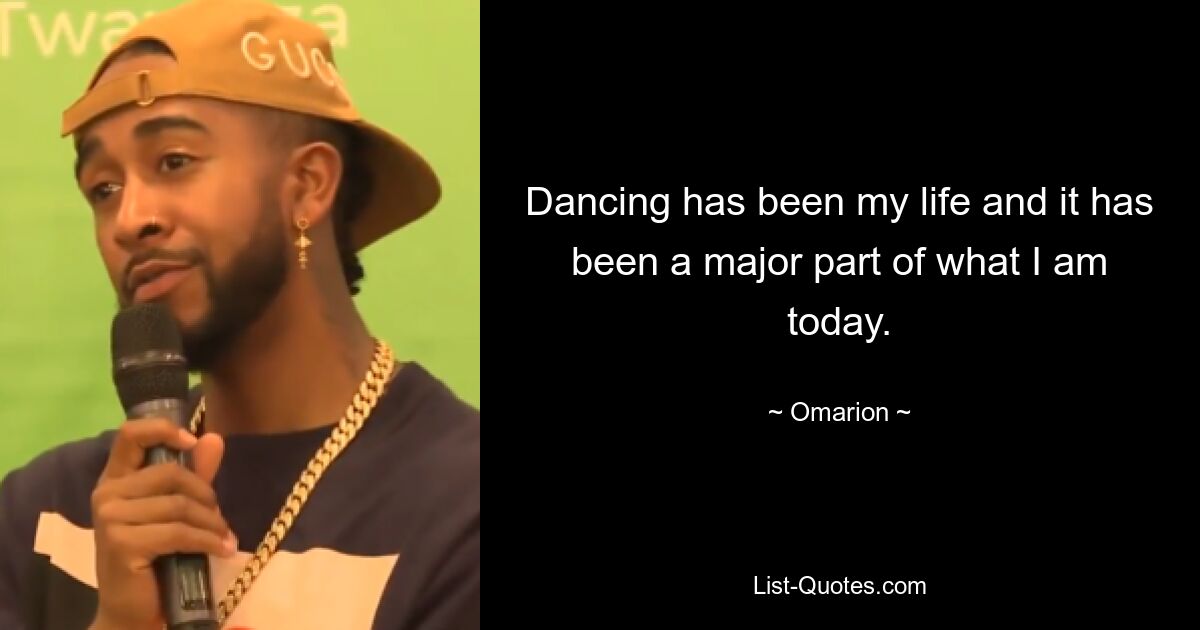 Dancing has been my life and it has been a major part of what I am today. — © Omarion