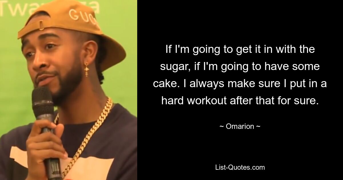 If I'm going to get it in with the sugar, if I'm going to have some cake. I always make sure I put in a hard workout after that for sure. — © Omarion