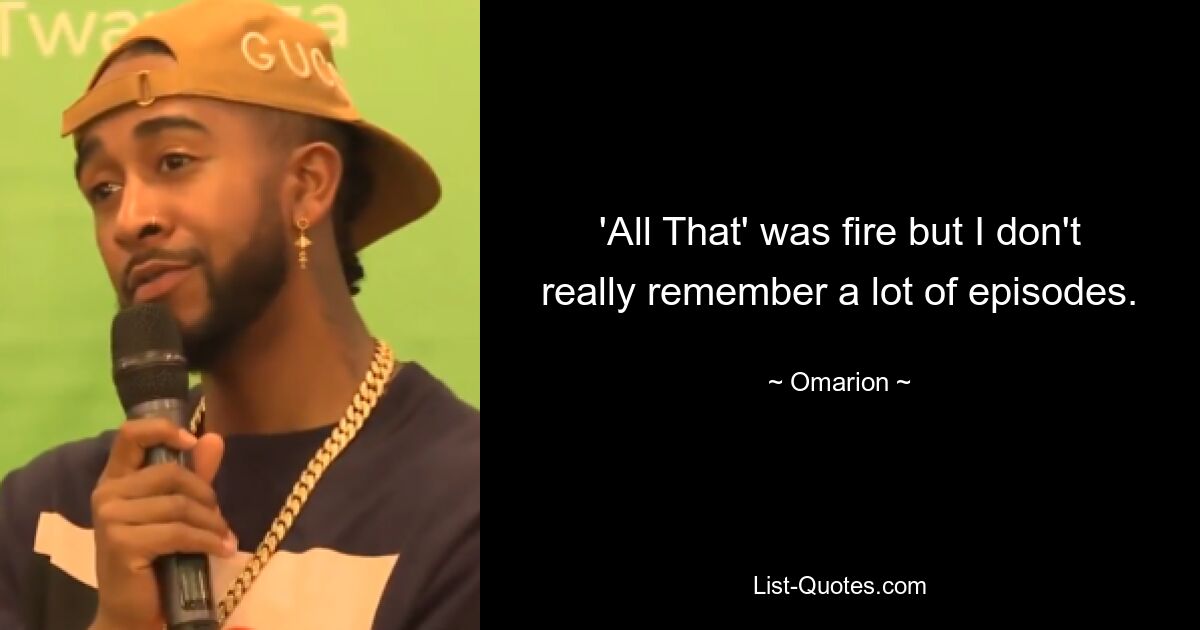 'All That' was fire but I don't really remember a lot of episodes. — © Omarion