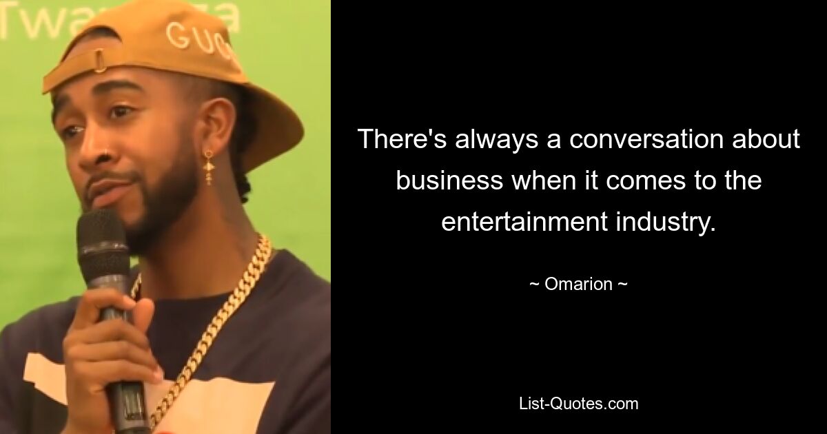 There's always a conversation about business when it comes to the entertainment industry. — © Omarion