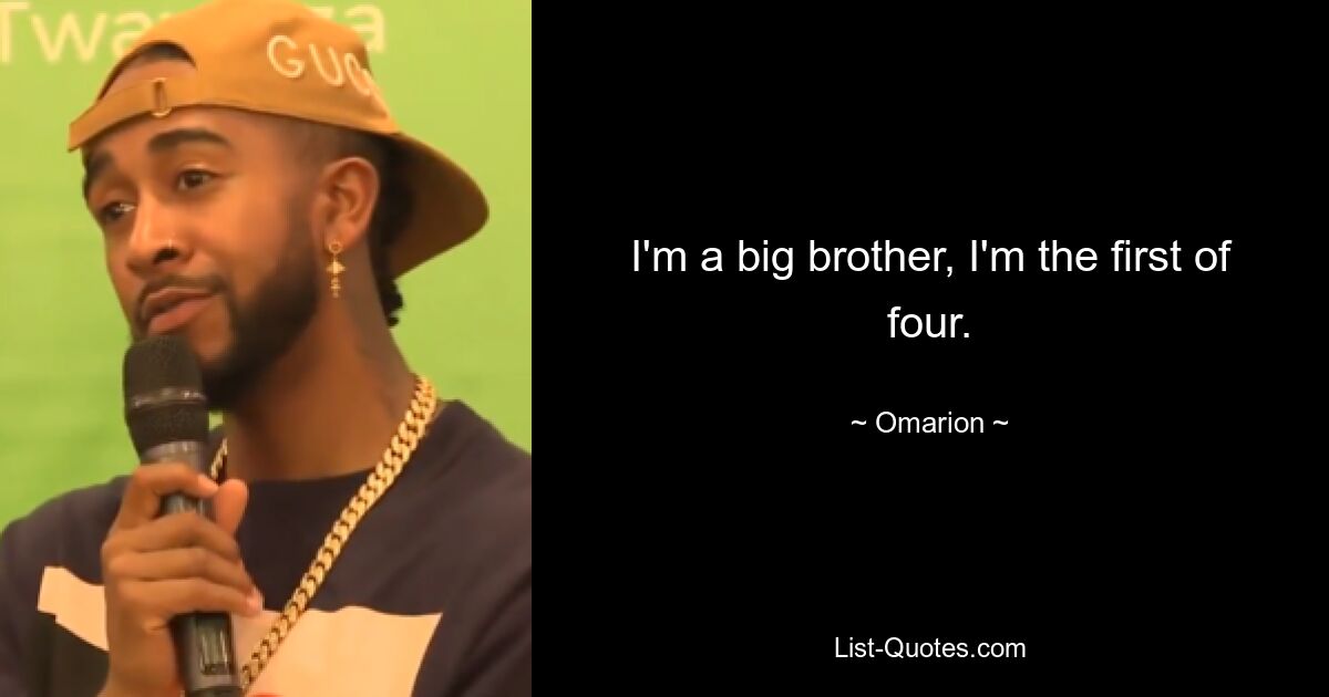 I'm a big brother, I'm the first of four. — © Omarion