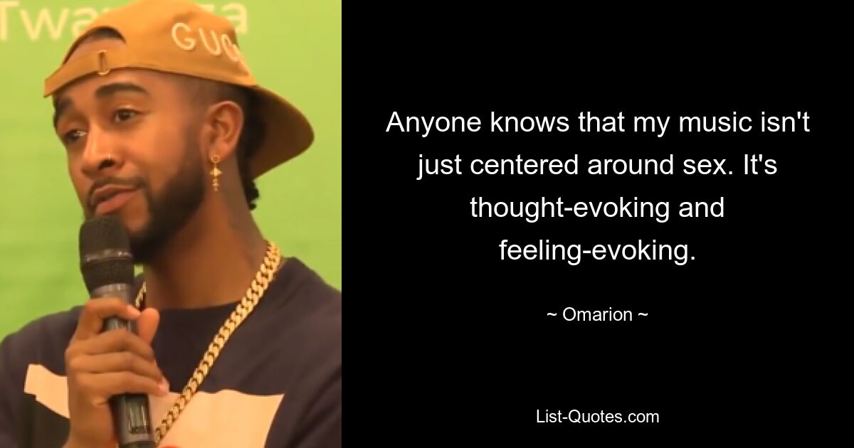 Anyone knows that my music isn't just centered around sex. It's thought-evoking and feeling-evoking. — © Omarion