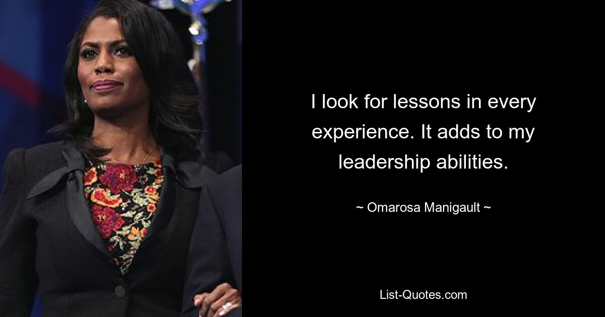 I look for lessons in every experience. It adds to my leadership abilities. — © Omarosa Manigault