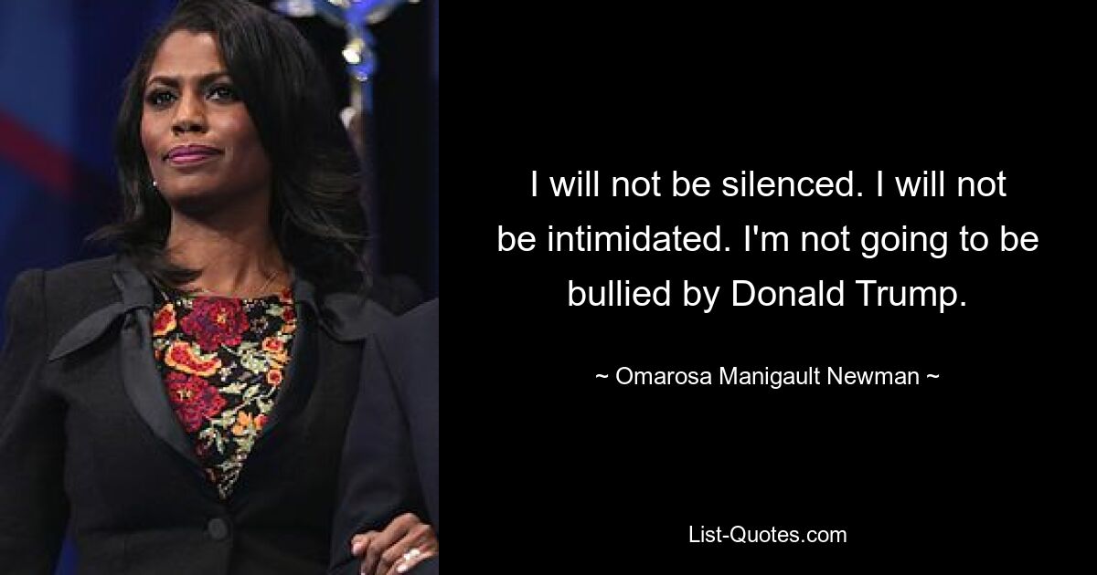 I will not be silenced. I will not be intimidated. I'm not going to be bullied by Donald Trump. — © Omarosa Manigault Newman