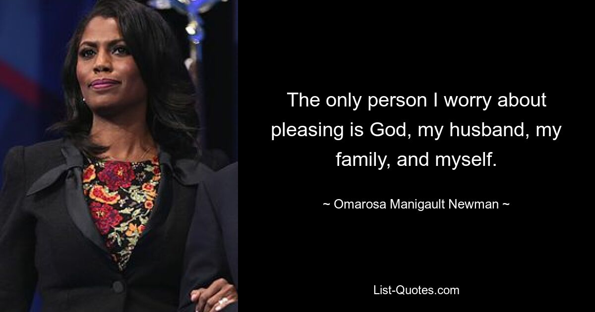 The only person I worry about pleasing is God, my husband, my family, and myself. — © Omarosa Manigault Newman