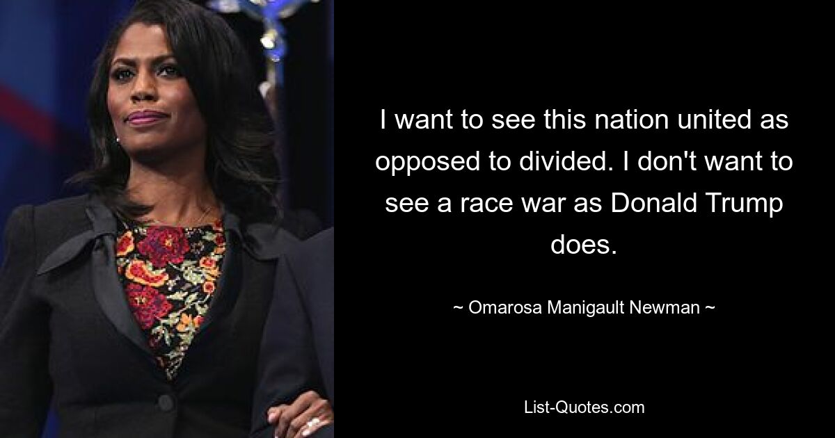 I want to see this nation united as opposed to divided. I don't want to see a race war as Donald Trump does. — © Omarosa Manigault Newman