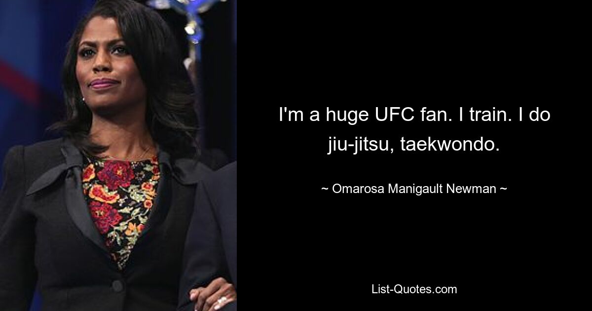 I'm a huge UFC fan. I train. I do jiu-jitsu, taekwondo. — © Omarosa Manigault Newman