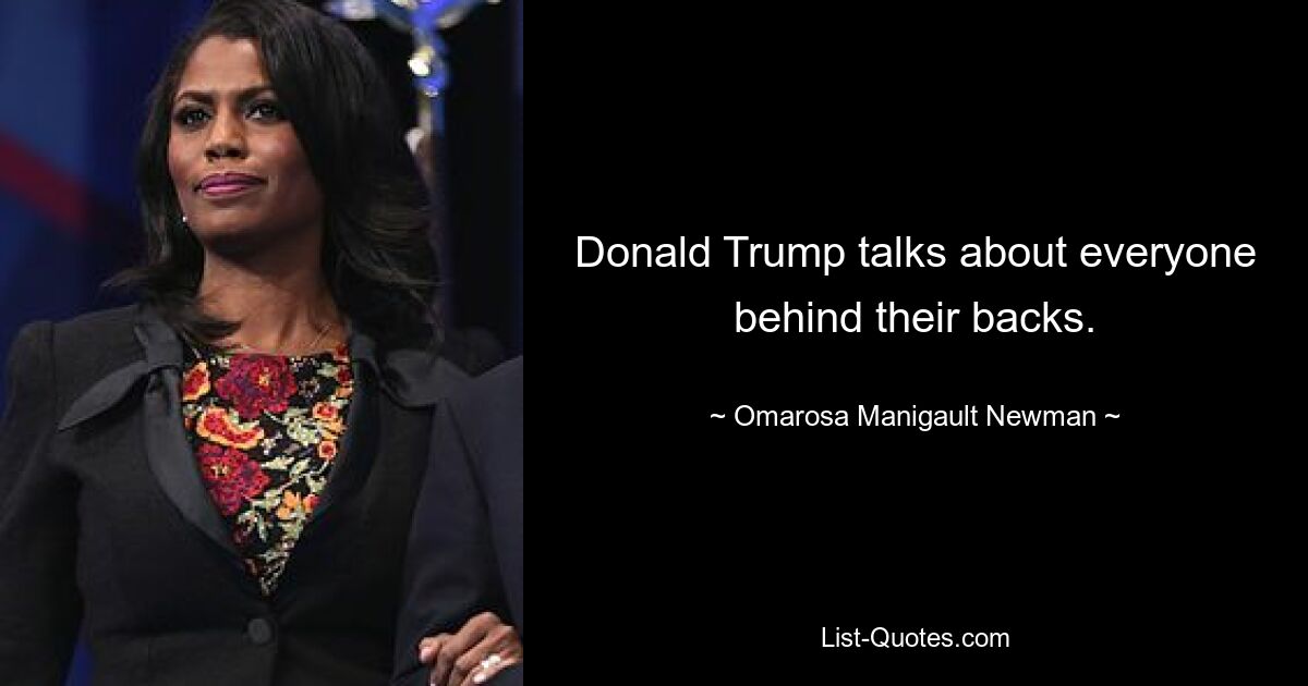 Donald Trump talks about everyone behind their backs. — © Omarosa Manigault Newman