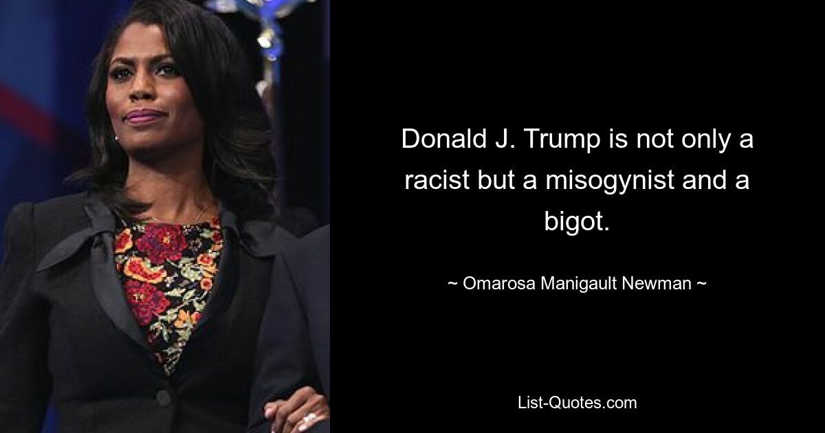 Donald J. Trump is not only a racist but a misogynist and a bigot. — © Omarosa Manigault Newman