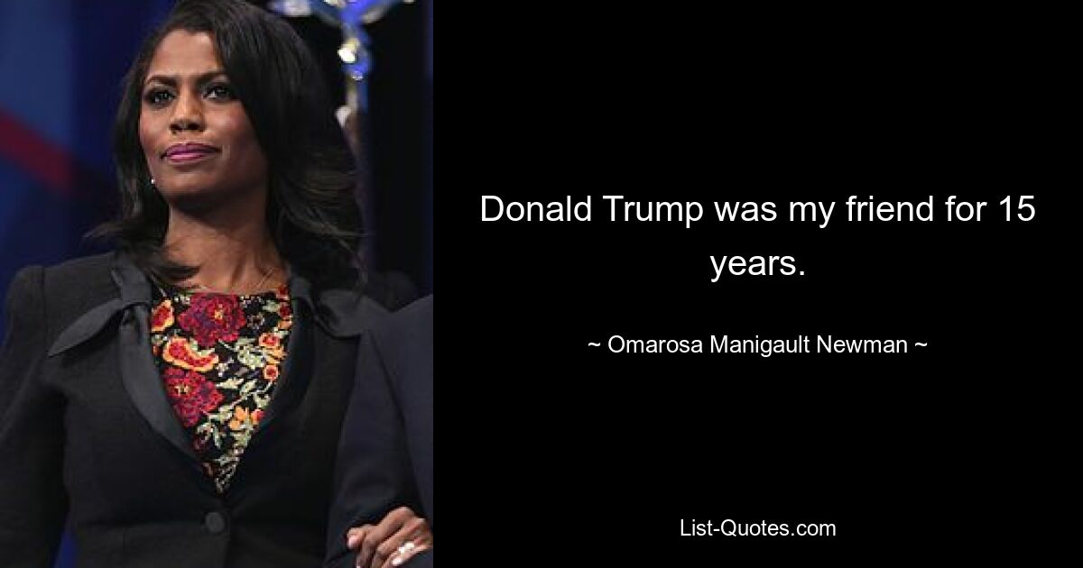 Donald Trump was my friend for 15 years. — © Omarosa Manigault Newman