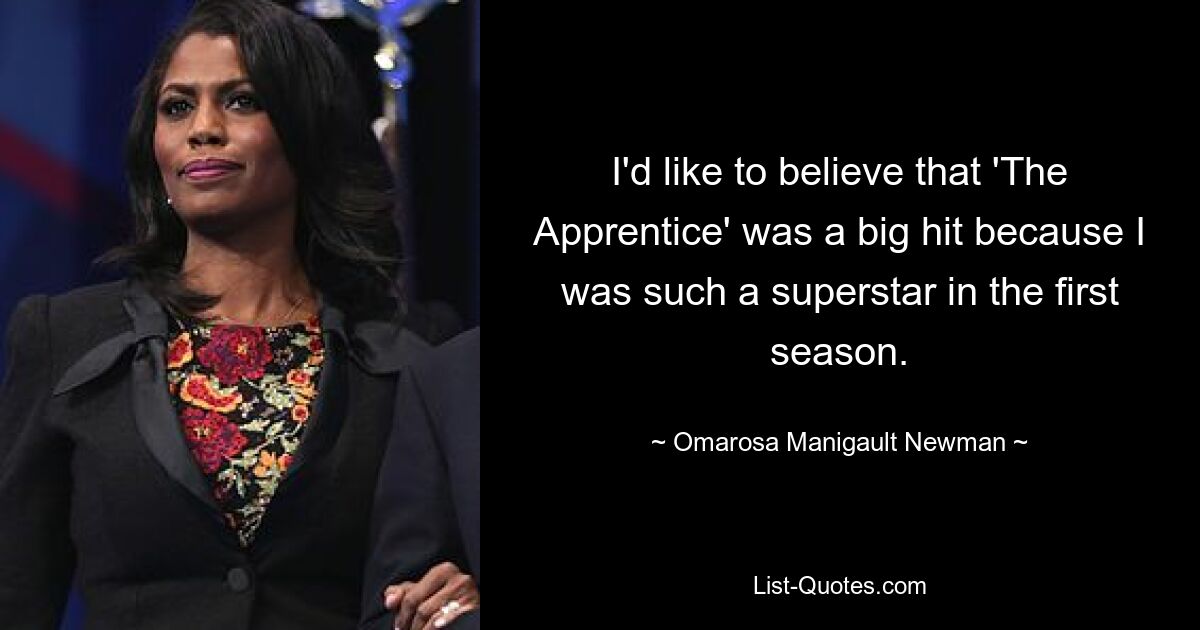 I'd like to believe that 'The Apprentice' was a big hit because I was such a superstar in the first season. — © Omarosa Manigault Newman