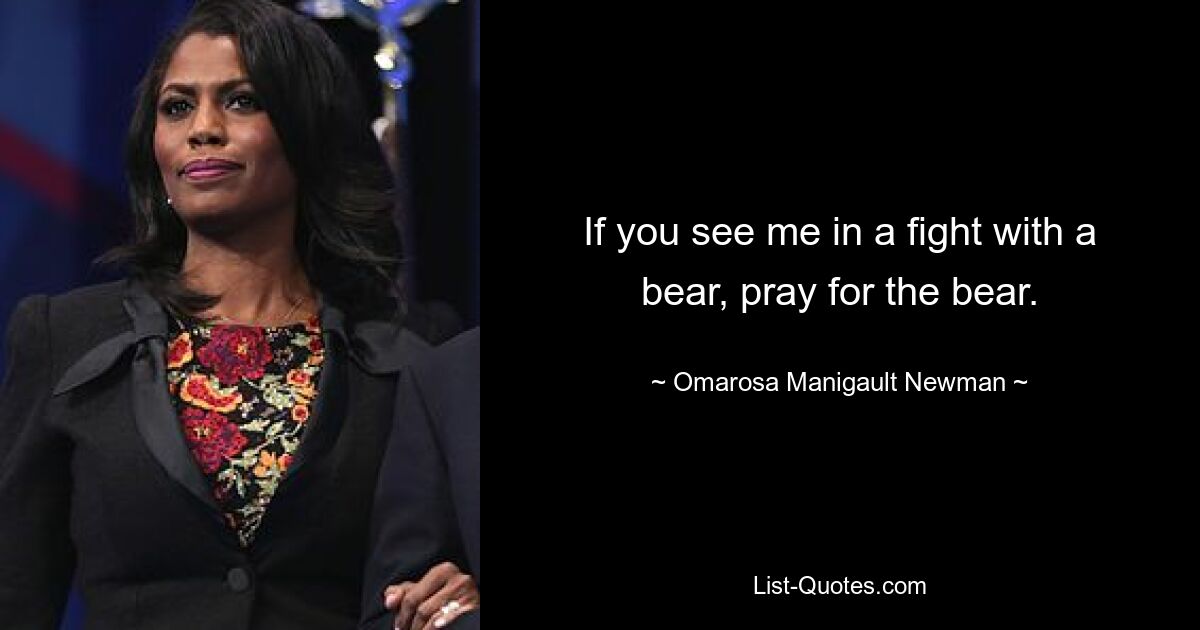 If you see me in a fight with a bear, pray for the bear. — © Omarosa Manigault Newman