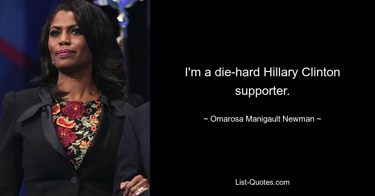 I'm a die-hard Hillary Clinton supporter. — © Omarosa Manigault Newman