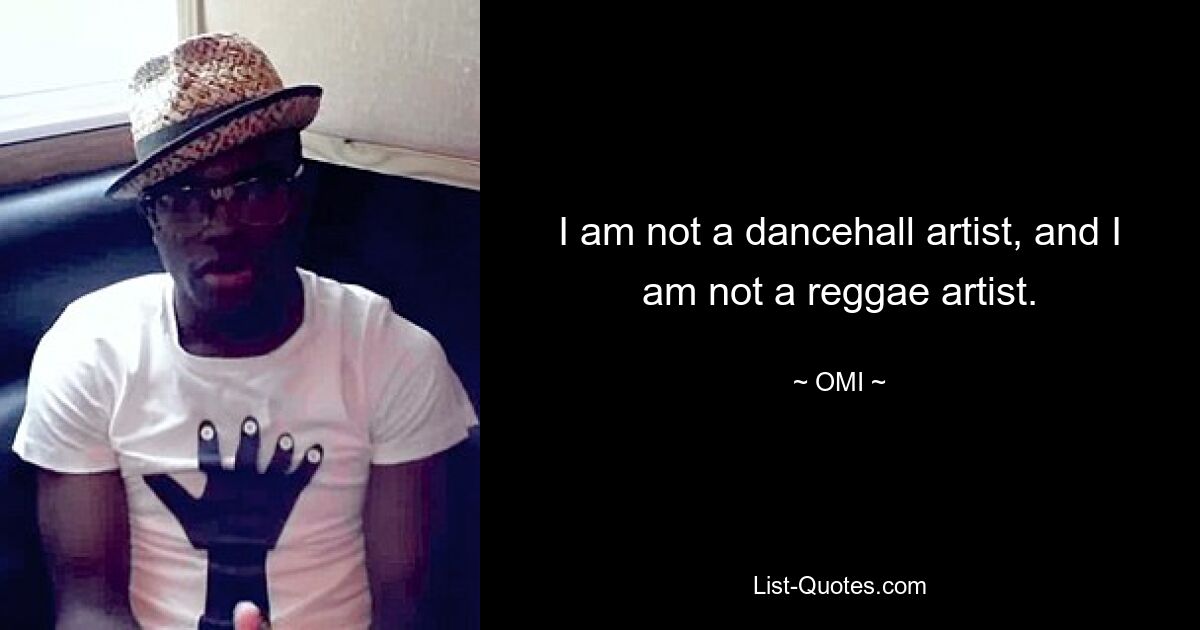 I am not a dancehall artist, and I am not a reggae artist. — © OMI