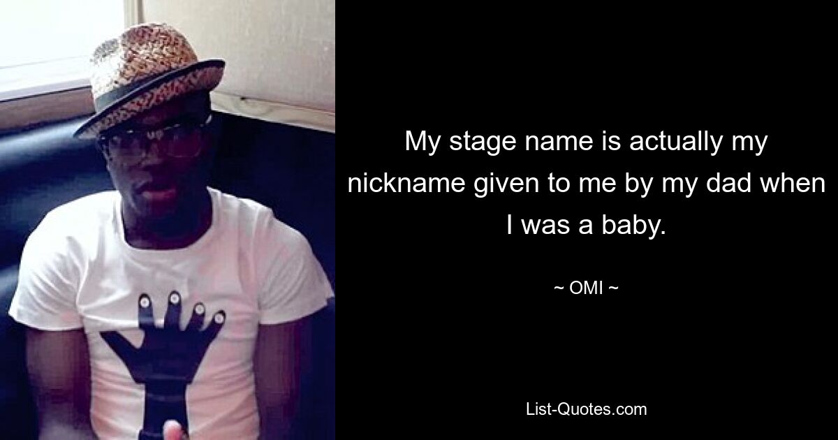 My stage name is actually my nickname given to me by my dad when I was a baby. — © OMI