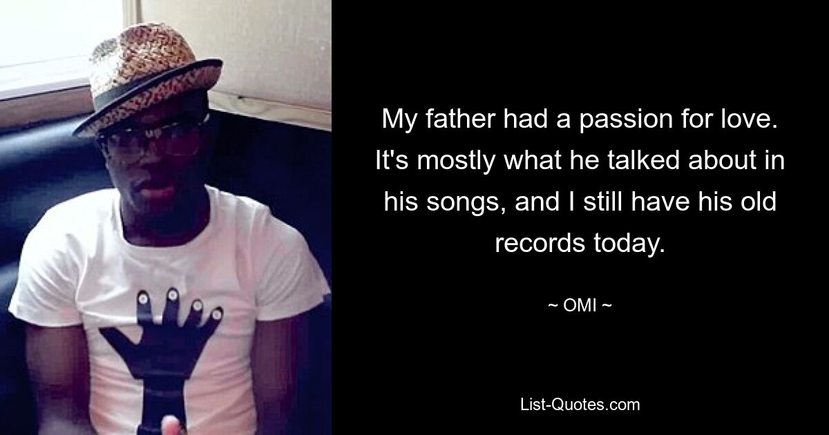 My father had a passion for love. It's mostly what he talked about in his songs, and I still have his old records today. — © OMI