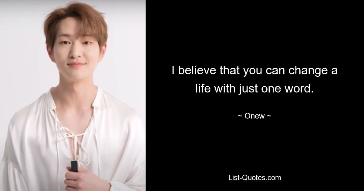 I believe that you can change a life with just one word. — © Onew