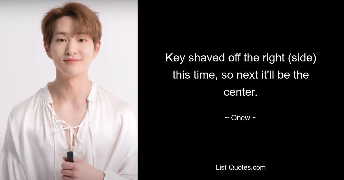 Key shaved off the right (side) this time, so next it'll be the center. — © Onew