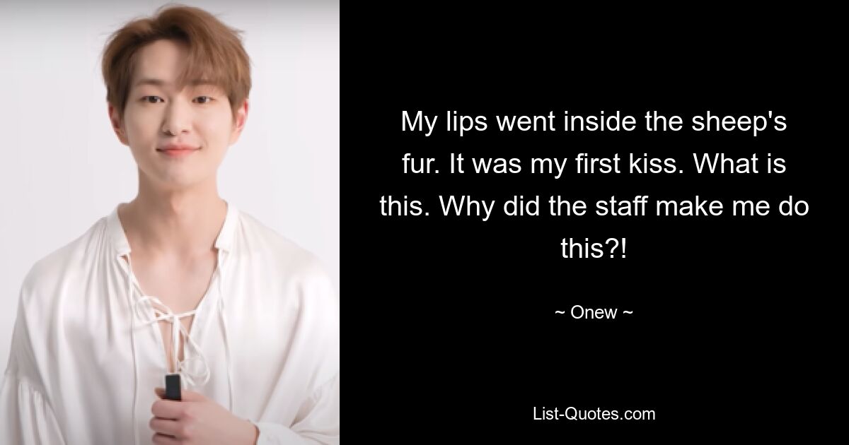 My lips went inside the sheep's fur. It was my first kiss. What is this. Why did the staff make me do this?! — © Onew