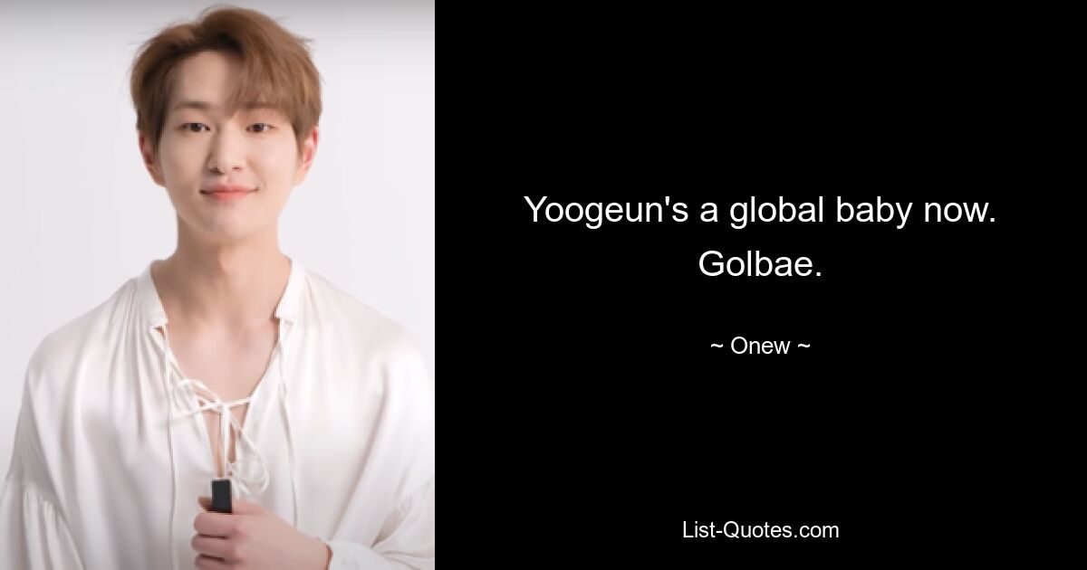 Yoogeun's a global baby now. Golbae. — © Onew