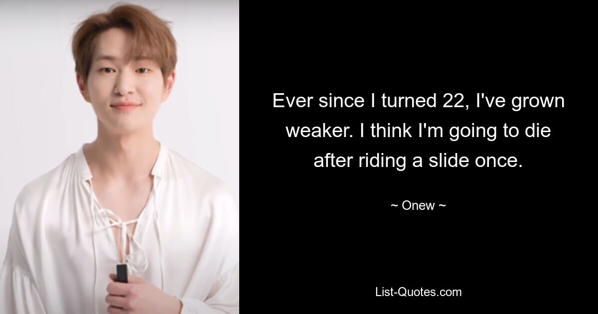 Ever since I turned 22, I've grown weaker. I think I'm going to die after riding a slide once. — © Onew