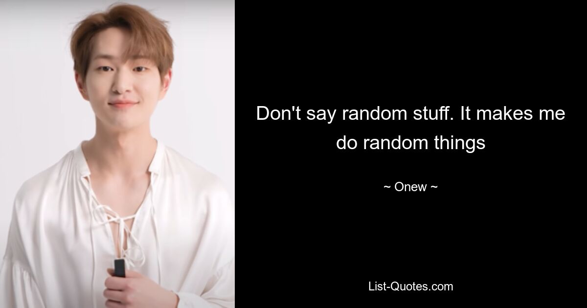 Don't say random stuff. It makes me do random things — © Onew