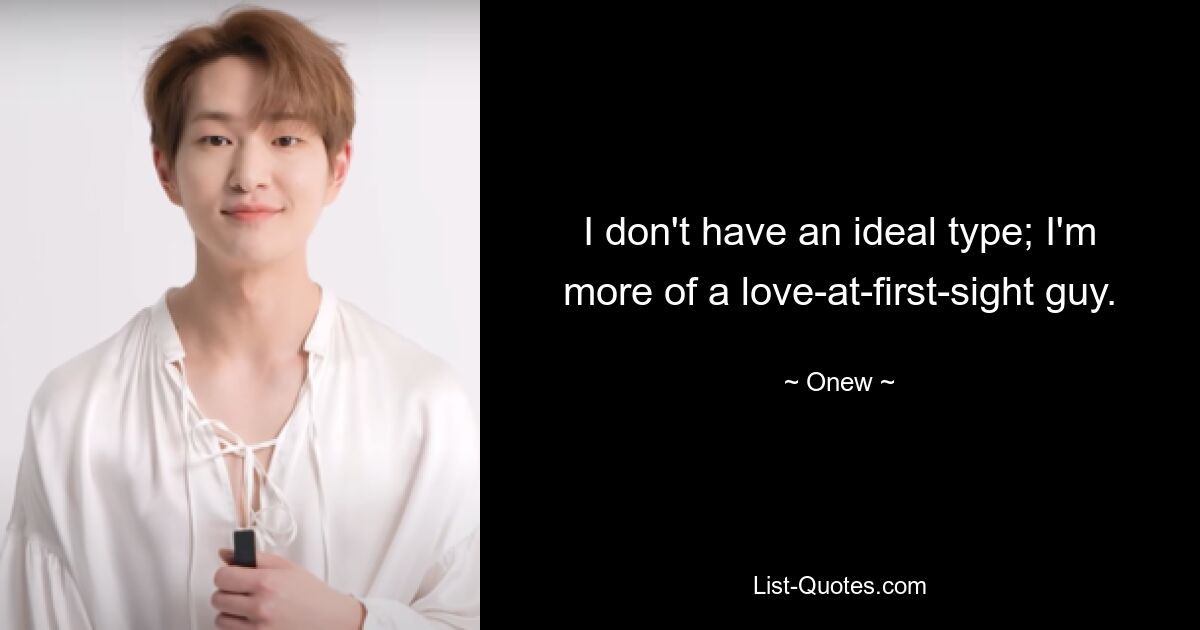 I don't have an ideal type; I'm more of a love-at-first-sight guy. — © Onew