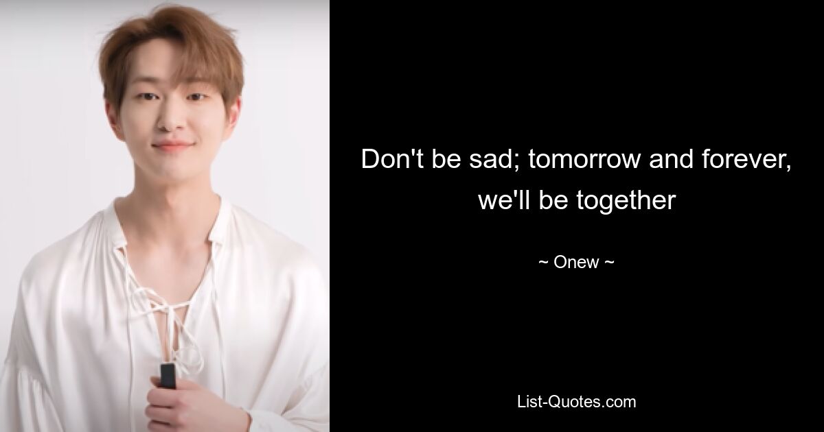 Don't be sad; tomorrow and forever, we'll be together — © Onew