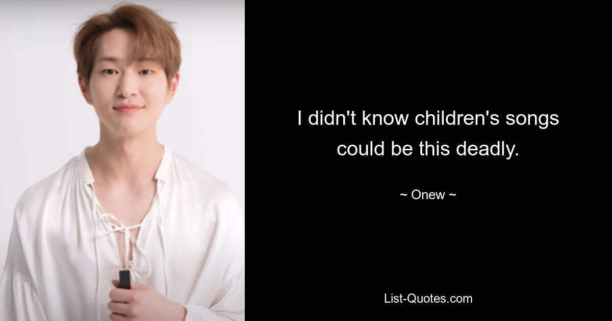 I didn't know children's songs could be this deadly. — © Onew