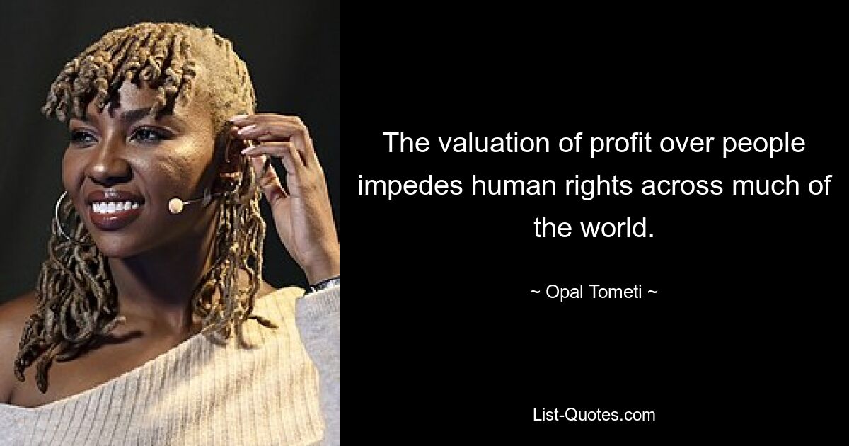 The valuation of profit over people impedes human rights across much of the world. — © Opal Tometi