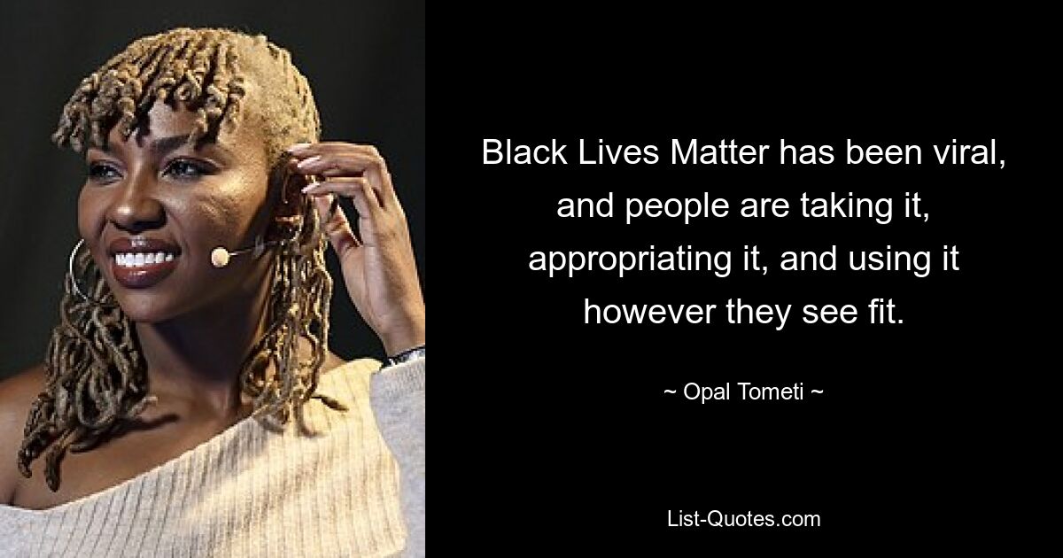 Black Lives Matter стал вирусным, и люди берут его, присваивают и используют по своему усмотрению. — © Опал Томети 