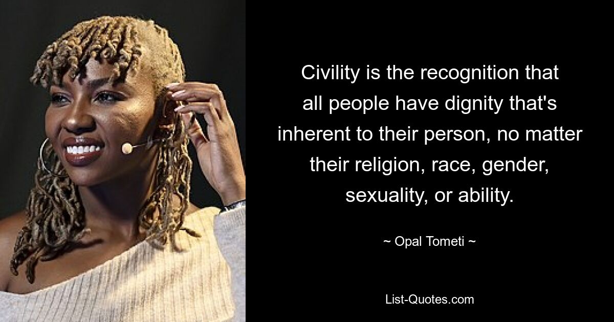 Civility is the recognition that all people have dignity that's inherent to their person, no matter their religion, race, gender, sexuality, or ability. — © Opal Tometi