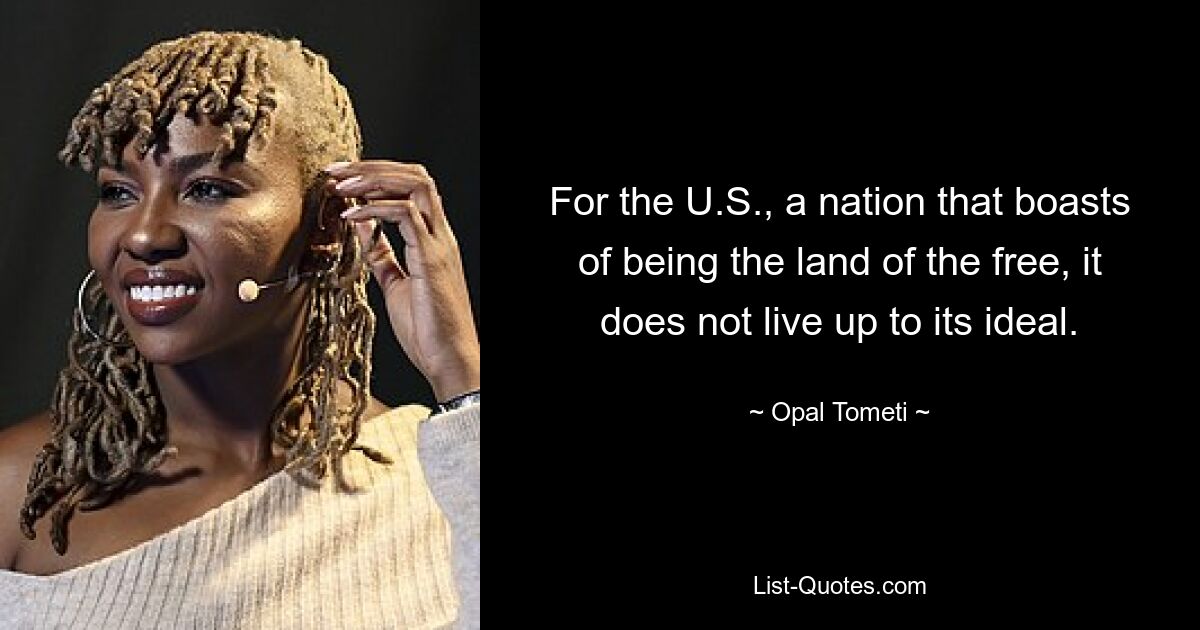 Für die USA, eine Nation, die sich rühmt, das Land der Freien zu sein, werden sie ihrem Ideal nicht gerecht. — © Opal Tometi