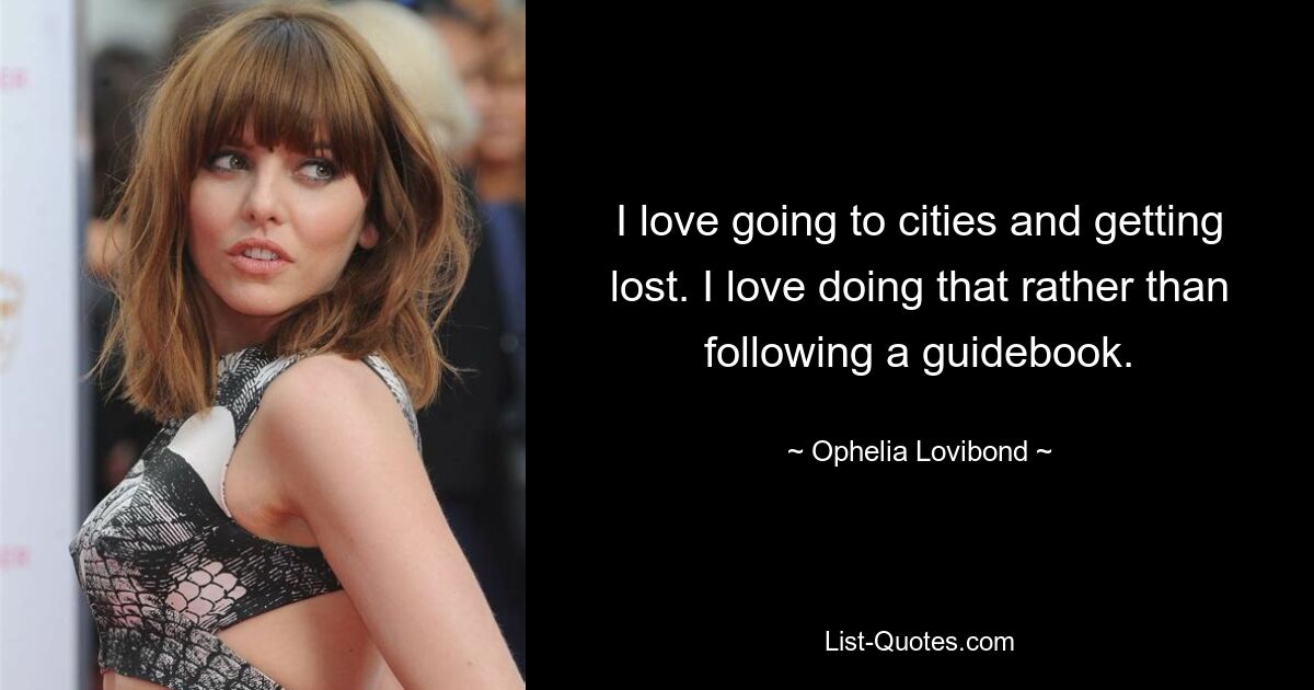 I love going to cities and getting lost. I love doing that rather than following a guidebook. — © Ophelia Lovibond