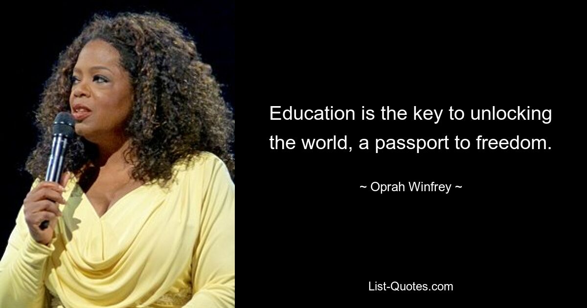 Education is the key to unlocking the world, a passport to freedom. — © Oprah Winfrey