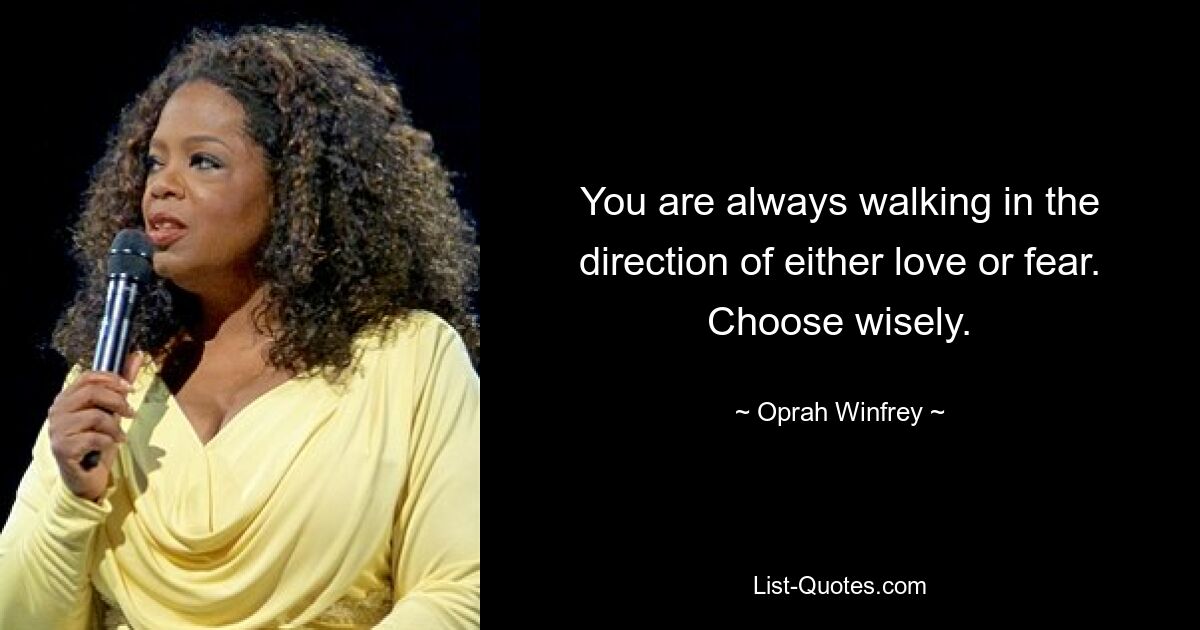 You are always walking in the direction of either love or fear. Choose wisely. — © Oprah Winfrey