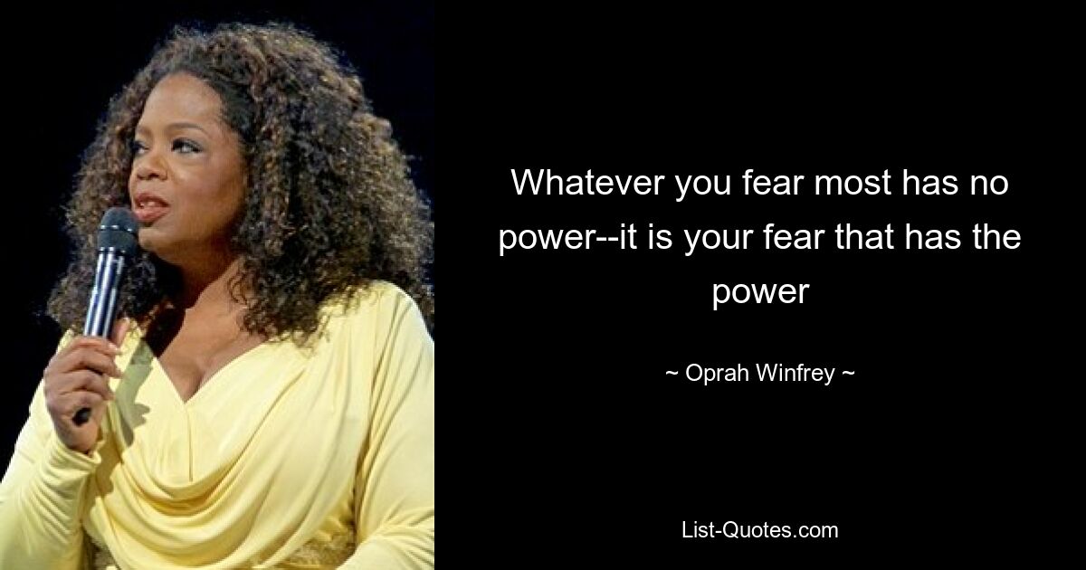 Whatever you fear most has no power--it is your fear that has the power — © Oprah Winfrey