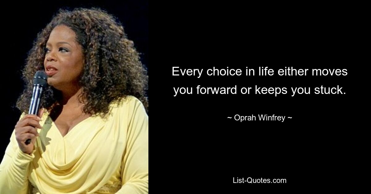 Every choice in life either moves you forward or keeps you stuck. — © Oprah Winfrey