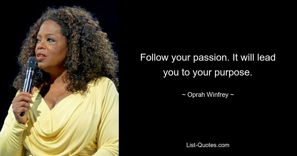 Follow your passion. It will lead you to your purpose. — © Oprah Winfrey